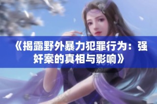 《揭露野外暴力犯罪行为：强奸案的真相与影响》
