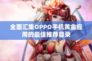 全面汇集OPPO手机黄金应用的最佳推荐目录