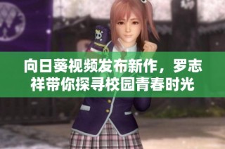 向日葵视频发布新作，罗志祥带你探寻校园青春时光