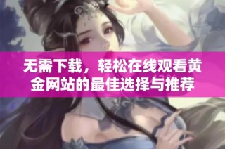 无需下载，轻松在线观看黄金网站的最佳选择与推荐