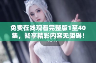 免费在线观看完整版1至40集，畅享精彩内容无阻碍！