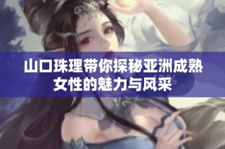 山口珠理带你探秘亚洲成熟女性的魅力与风采