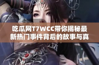 吃瓜网T7WCC带你揭秘最新热门事件背后的故事与真相