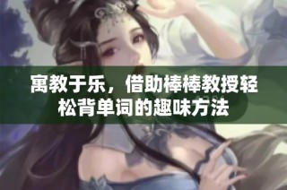 寓教于乐，借助棒棒教授轻松背单词的趣味方法