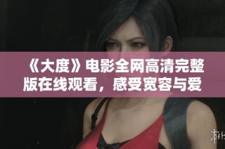《大度》电影全网高清完整版在线观看，感受宽容与爱的深刻主题