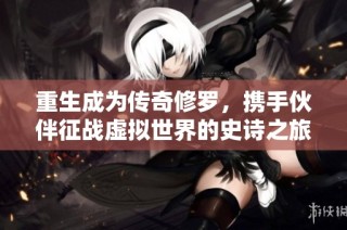 重生成为传奇修罗，携手伙伴征战虚拟世界的史诗之旅