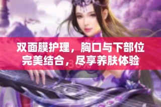双面膜护理，胸口与下部位完美结合，尽享养肤体验