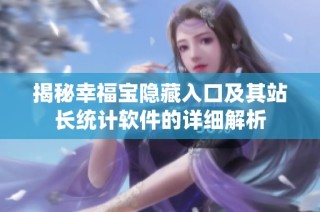 揭秘幸福宝隐藏入口及其站长统计软件的详细解析