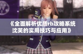 《全面解析优质rb攻略系统沈芙的实用技巧与应用》