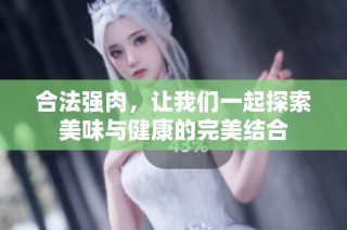 合法强肉，让我们一起探索美味与健康的完美结合