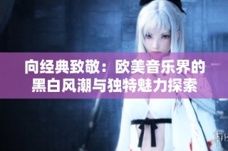 向经典致敬：欧美音乐界的黑白风潮与独特魅力探索