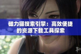 磁力猫搜索引擎：高效便捷的资源下载工具探索
