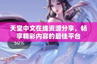 天堂中文在线资源分享，畅享精彩内容的最佳平台