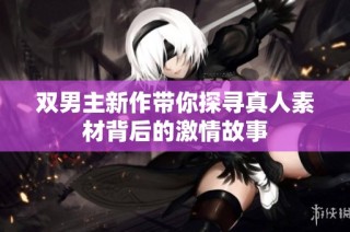双男主新作带你探寻真人素材背后的激情故事