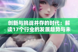 创新与挑战并存的时代：解读17个行业的发展趋势与未来展望