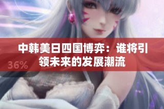 中韩美日四国博弈：谁将引领未来的发展潮流