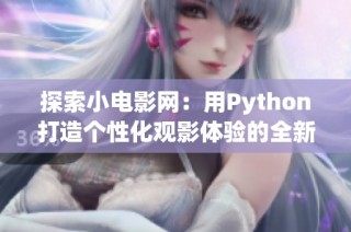 探索小电影网：用Python打造个性化观影体验的全新之旅