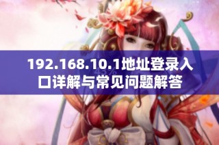 192.168.10.1地址登录入口详解与常见问题解答