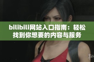 bilibili网站入口指南：轻松找到你想要的内容与服务