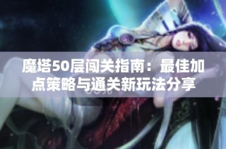 魔塔50层闯关指南：最佳加点策略与通关新玩法分享