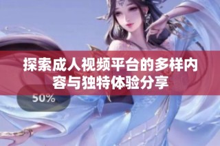 探索成人视频平台的多样内容与独特体验分享