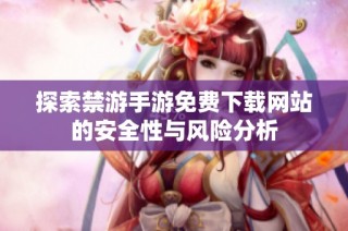 探索禁游手游免费下载网站的安全性与风险分析