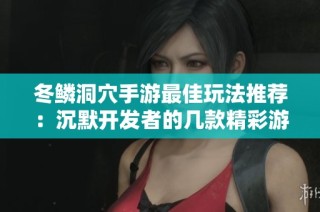 冬鳞洞穴手游最佳玩法推荐：沉默开发者的几款精彩游戏解析