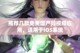 推荐几款免费国产短视频应用，适用于iOS系统