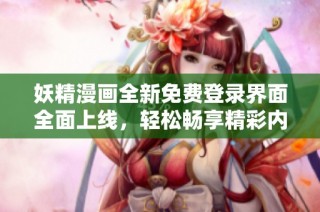 妖精漫画全新免费登录界面全面上线，轻松畅享精彩内容