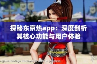 探秘东京热app：深度剖析其核心功能与用户体验