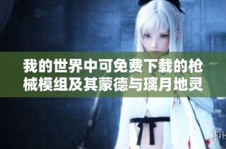 我的世界中可免费下载的枪械模组及其蒙德与璃月地灵龛位置解析