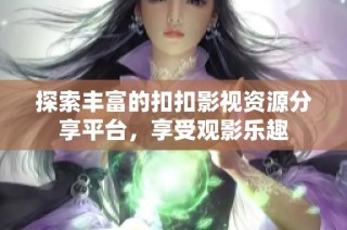 探索丰富的扣扣影视资源分享平台，享受观影乐趣