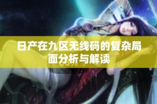 日产在九区无线码的复杂局面分析与解读
