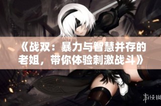 《战双：暴力与智慧并存的老姐，带你体验刺激战斗》