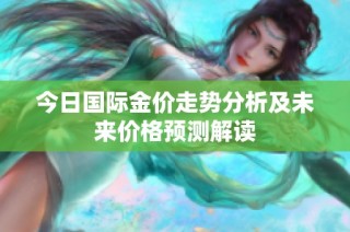 今日国际金价走势分析及未来价格预测解读