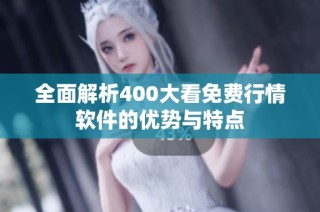 全面解析400大看免费行情软件的优势与特点