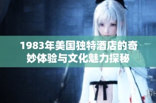 1983年美国独特酒店的奇妙体验与文化魅力探秘