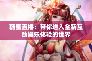 糖蜜直播：带你进入全新互动娱乐体验的世界