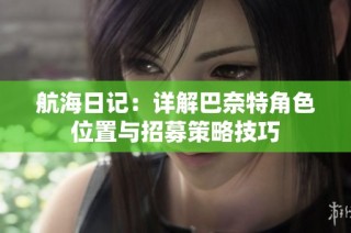 航海日记：详解巴奈特角色位置与招募策略技巧