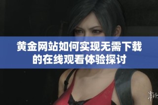 黄金网站如何实现无需下载的在线观看体验探讨