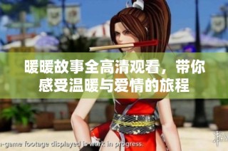 暖暖故事全高清观看，带你感受温暖与爱情的旅程