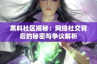 黑料社区揭秘：网络社交背后的秘密与争议解析
