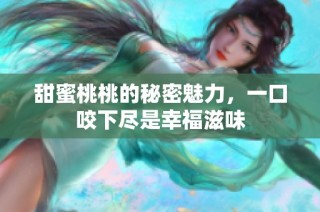 甜蜜桃桃的秘密魅力，一口咬下尽是幸福滋味