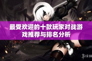 最受欢迎的十款玩家对战游戏推荐与排名分析