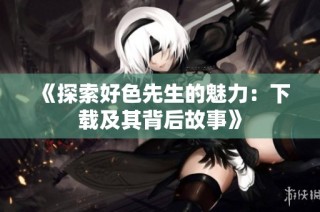 《探索好色先生的魅力：下载及其背后故事》