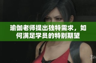 瑜伽老师提出独特需求，如何满足学员的特别期望