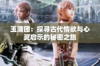 玉蒲团：探寻古代情欲与心灵启示的秘密之旅