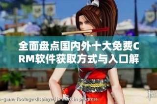全面盘点国内外十大免费CRM软件获取方式与入口解析