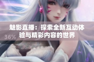 魅影直播：探索全新互动体验与精彩内容的世界