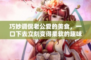 巧妙调侃老公爱的美食，一口下去立刻变得柔软的趣味小片段